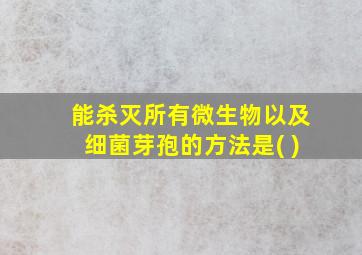 能杀灭所有微生物以及细菌芽孢的方法是( )